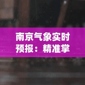 南京气象实时预报：精准掌握城市天气动态