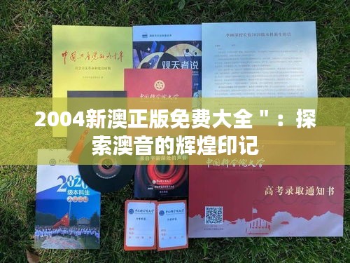 2004新澳正版免费大全＂：探索澳音的辉煌印记