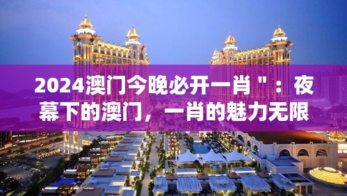 2024澳门今晚必开一肖＂：夜幕下的澳门，一肖的魅力无限