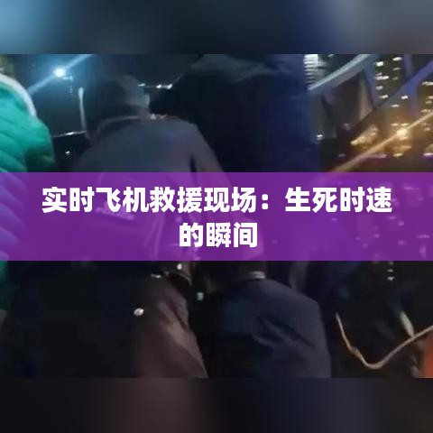 实时飞机救援现场：生死时速的瞬间