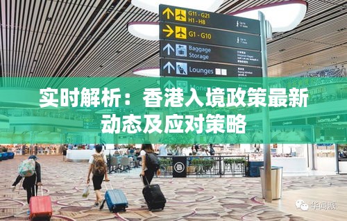 实时解析：香港入境政策最新动态及应对策略