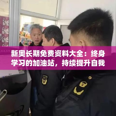 新奥长期免费资料大全：终身学习的加油站，持续提升自我