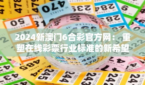 2024新澳门6合彩官方网： 重塑在线彩票行业标准的新希望