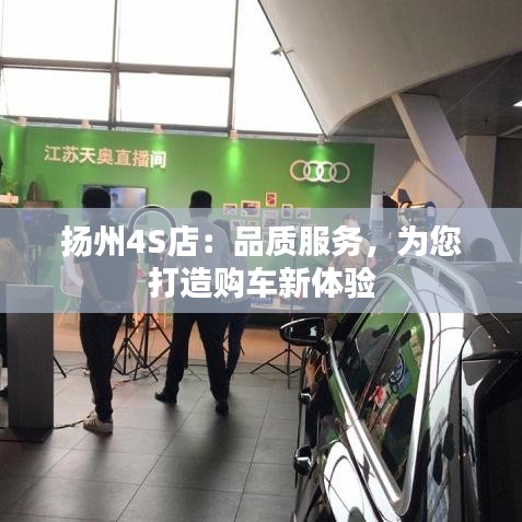 扬州4S店：品质服务，为您打造购车新体验