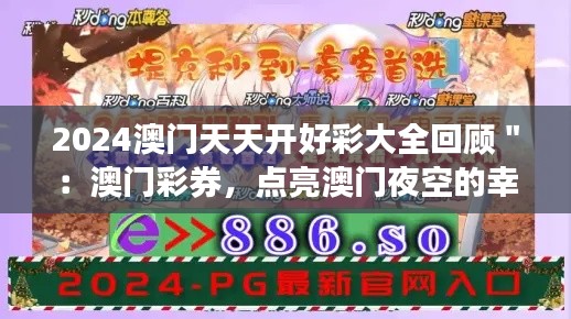2024澳门天天开好彩大全回顾＂：澳门彩券，点亮澳门夜空的幸运之星