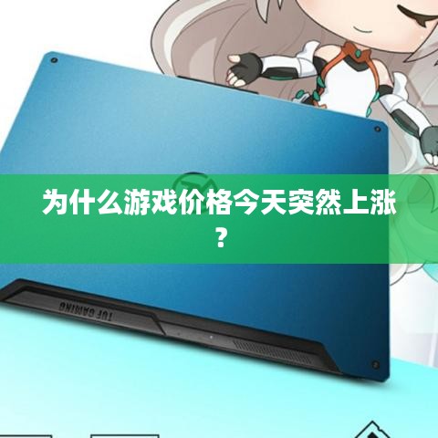 为什么游戏价格今天突然上涨？