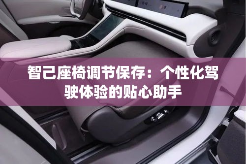 智己座椅调节保存：个性化驾驶体验的贴心助手