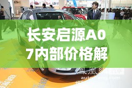 长安启源A07内部价格解析：性价比之选，购车指南