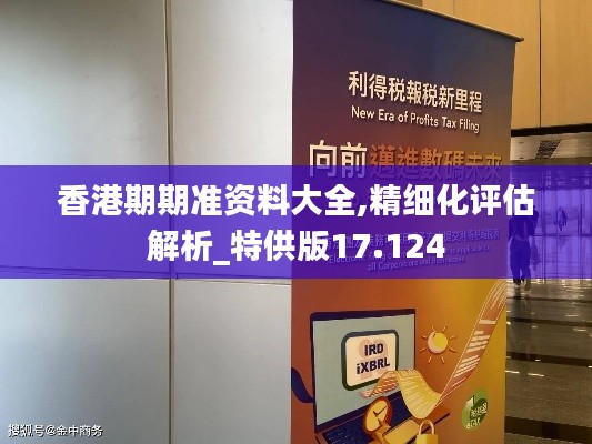 香港期期准资料大全,精细化评估解析_特供版17.124