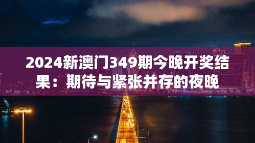 2024新澳门349期今晚开奖结果：期待与紧张并存的夜晚