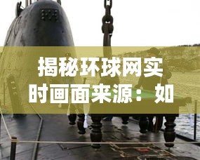揭秘环球网实时画面来源：如何轻松获取全球新闻实时动态
