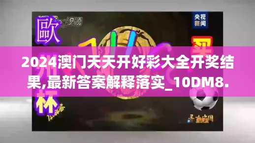 2024澳门天天开好彩大全开奖结果,最新答案解释落实_10DM8.663