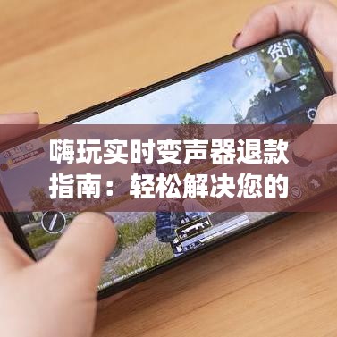 嗨玩实时变声器退款指南：轻松解决您的退款问题