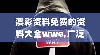 澳彩资料免费的资料大全wwe,广泛的关注解释落实_FHD7.483