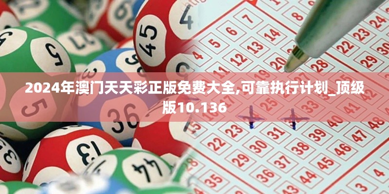 2024年澳门天天彩正版免费大全,可靠执行计划_顶级版10.136