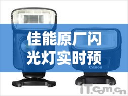 佳能原厂闪光灯实时预览技术：摄影创作的全新维度