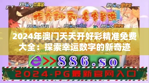 2024年澳门天天开好彩精准免费大全：探索幸运数字的新奇迹