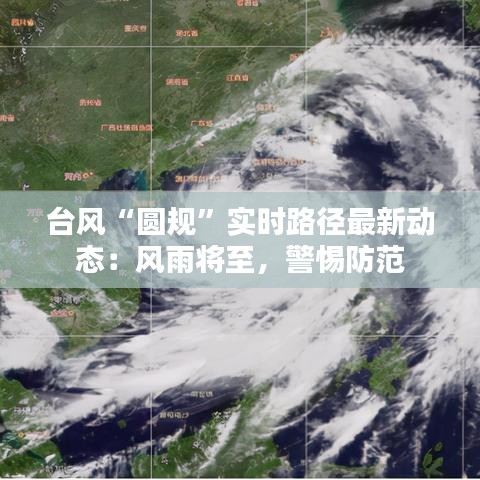 台风“圆规”实时路径最新动态：风雨将至，警惕防范