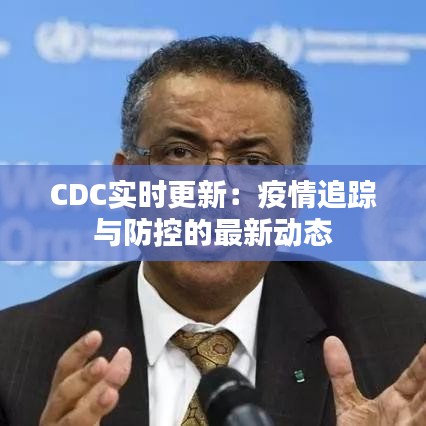CDC实时更新：疫情追踪与防控的最新动态