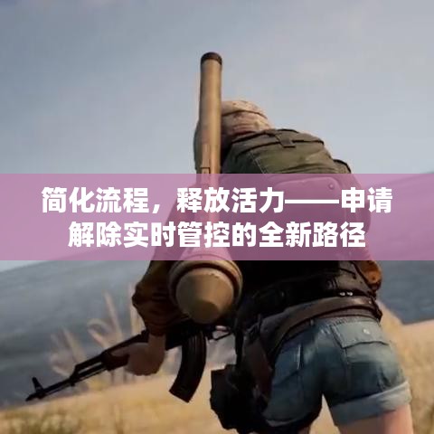 简化流程，释放活力——申请解除实时管控的全新路径