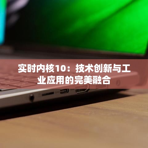 实时内核10：技术创新与工业应用的完美融合