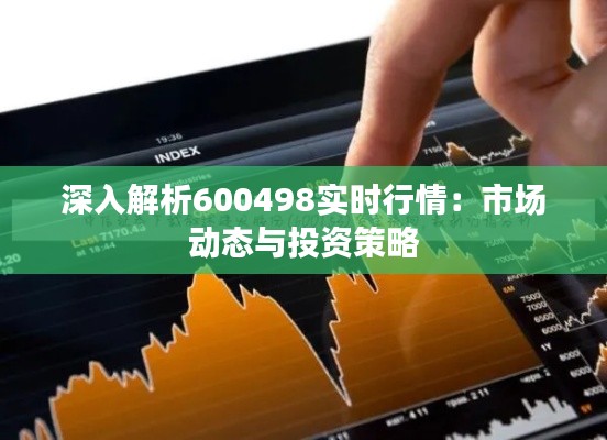 深入解析600498实时行情：市场动态与投资策略
