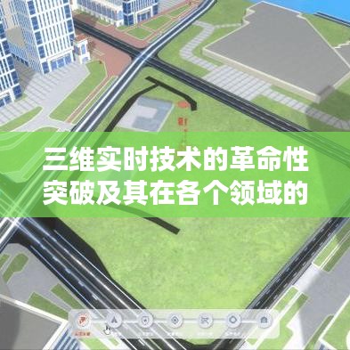 三维实时技术的革命性突破及其在各个领域的应用