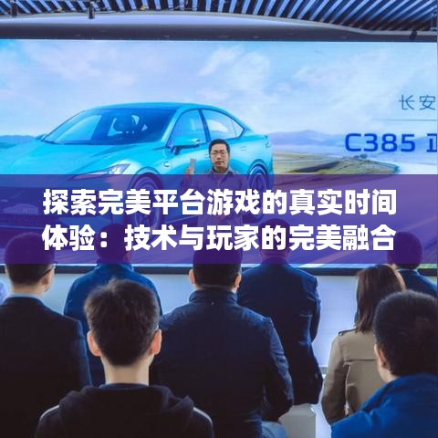 探索完美平台游戏的真实时间体验：技术与玩家的完美融合