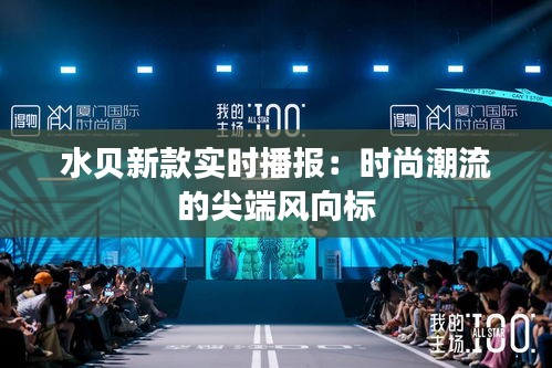水贝新款实时播报：时尚潮流的尖端风向标