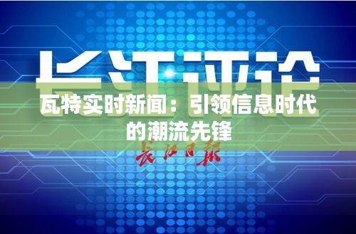 瓦特实时新闻：引领信息时代的潮流先锋