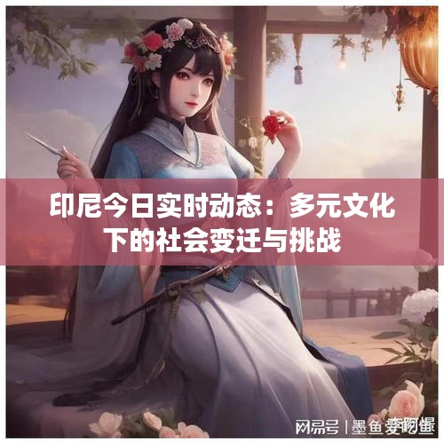 印尼今日实时动态：多元文化下的社会变迁与挑战