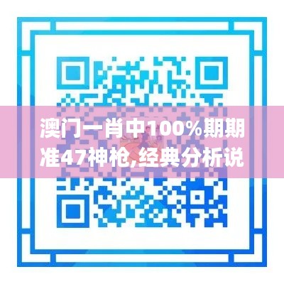 澳门一肖中100%期期准47神枪,经典分析说明_GT7.517