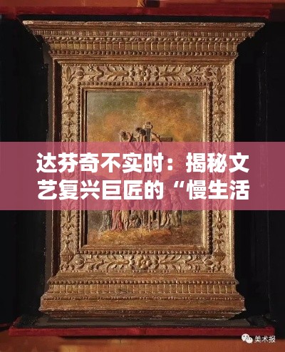 达芬奇不实时：揭秘文艺复兴巨匠的“慢生活”艺术创作
