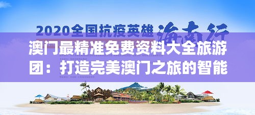 澳门最精准免费资料大全旅游团：打造完美澳门之旅的智能助手