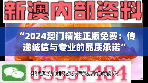 “2024澳门精准正版免费：传递诚信与专业的品质承诺”