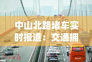 中山北路堵车实时报道：交通拥堵背后的城市挑战