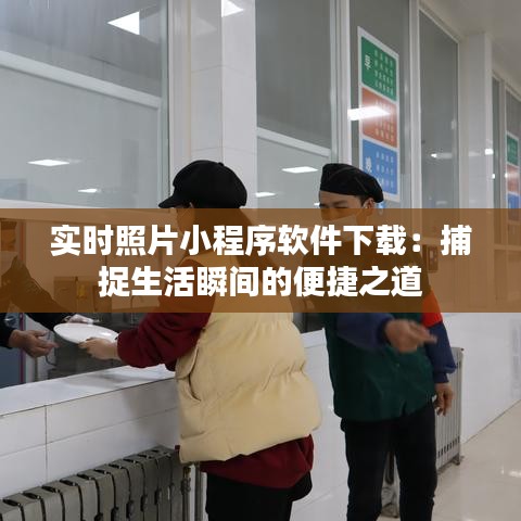 实时照片小程序软件下载：捕捉生活瞬间的便捷之道