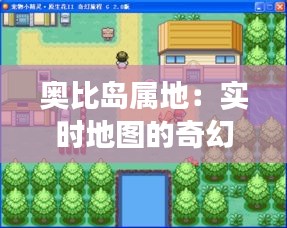 奥比岛属地：实时地图的奇幻之旅