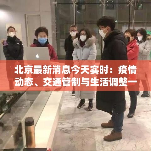北京最新消息今天实时：疫情动态、交通管制与生活调整一览