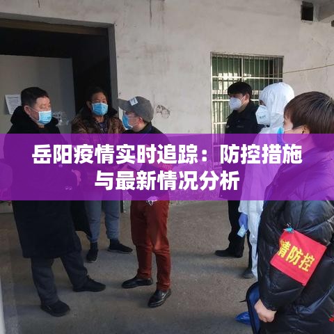 岳阳疫情实时追踪：防控措施与最新情况分析