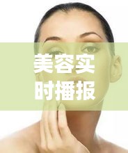 美容实时播报：揭秘当下热门护肤趋势与产品推荐