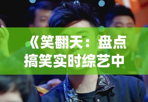 《笑翻天：盘点搞笑实时综艺中的明星阵容》