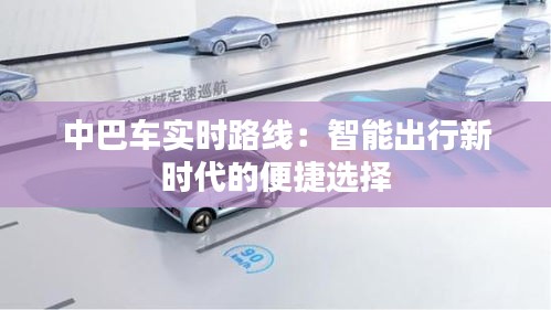 中巴车实时路线：智能出行新时代的便捷选择