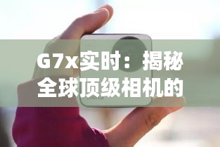 G7x实时：揭秘全球顶级相机的新篇章