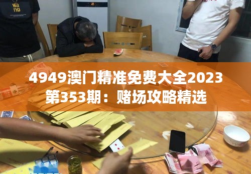 4949澳门精准免费大全2023第353期：赌场攻略精选