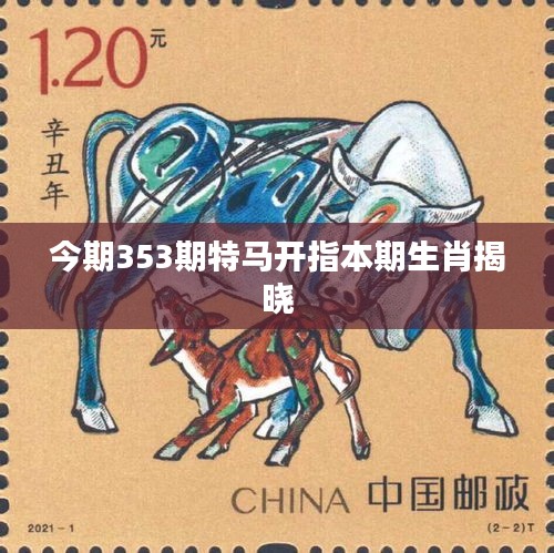 今期353期特马开指本期生肖揭晓