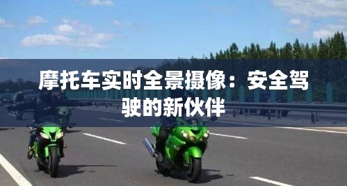 摩托车实时全景摄像：安全驾驶的新伙伴