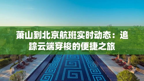 萧山到北京航班实时动态：追踪云端穿梭的便捷之旅