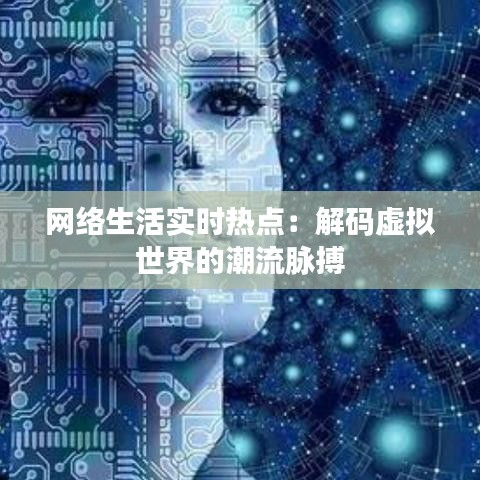网络生活实时热点：解码虚拟世界的潮流脉搏