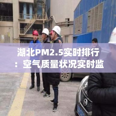 湖北PM2.5实时排行：空气质量状况实时监测
